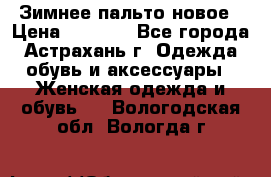 Зимнее пальто новое › Цена ­ 2 500 - Все города, Астрахань г. Одежда, обувь и аксессуары » Женская одежда и обувь   . Вологодская обл.,Вологда г.